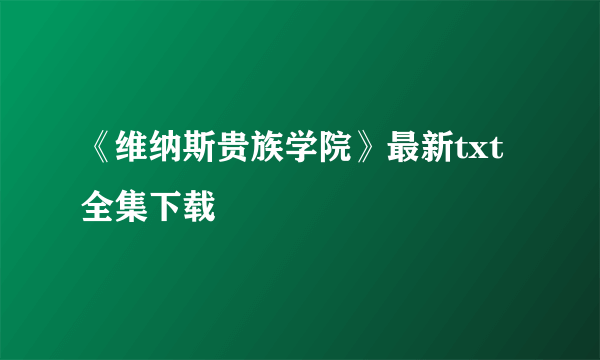 《维纳斯贵族学院》最新txt全集下载