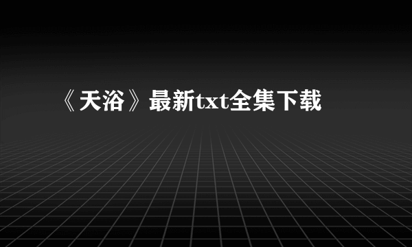 《天浴》最新txt全集下载