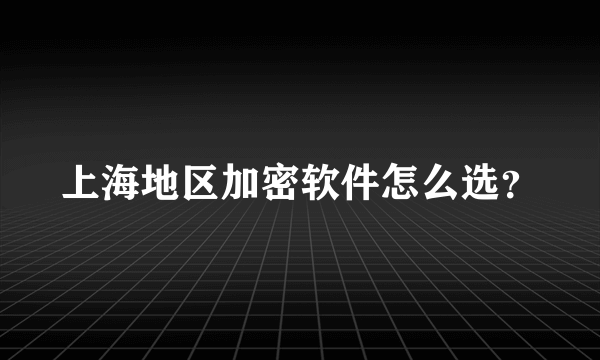 上海地区加密软件怎么选？