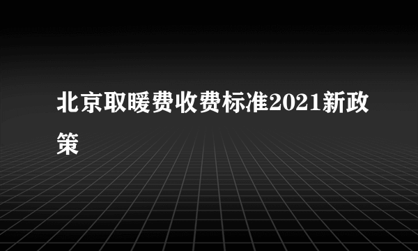 北京取暖费收费标准2021新政策