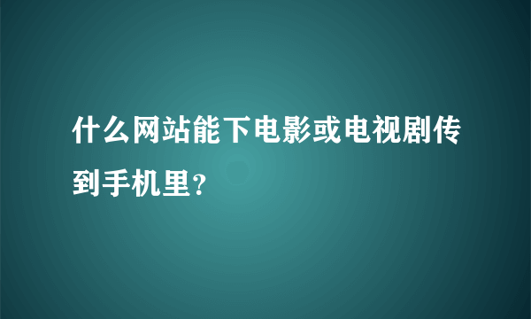 什么网站能下电影或电视剧传到手机里？