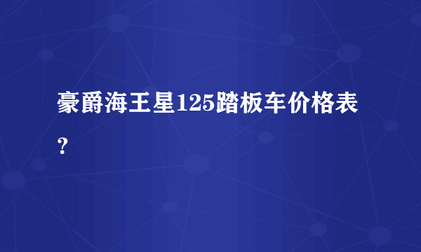 豪爵海王星125踏板车价格表？