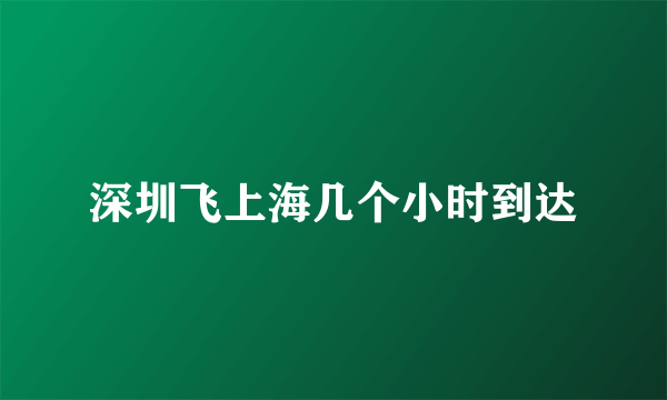 深圳飞上海几个小时到达