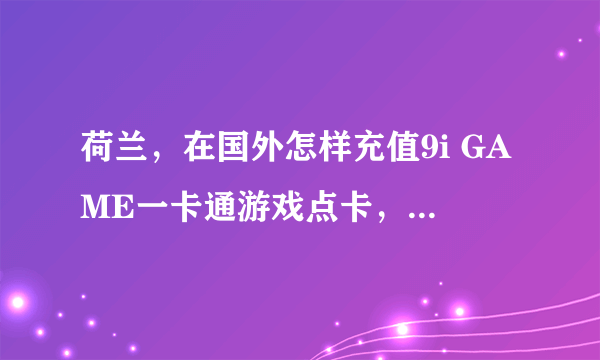 荷兰，在国外怎样充值9i GAME一卡通游戏点卡，在海外玩雷电online/封神世界/星空传说