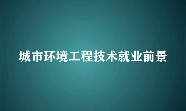 城市环境工程技术就业前景