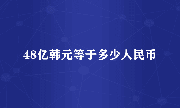 48亿韩元等于多少人民币