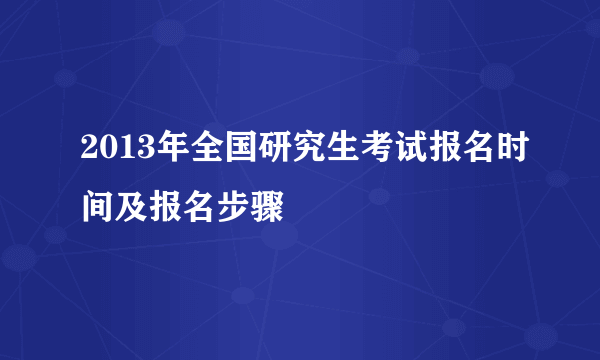 2013年全国研究生考试报名时间及报名步骤