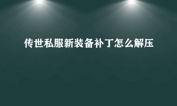 传世私服新装备补丁怎么解压