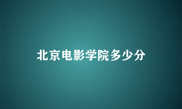 北京电影学院多少分