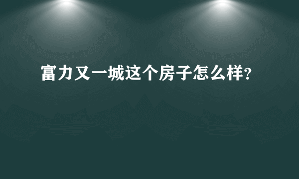 富力又一城这个房子怎么样？