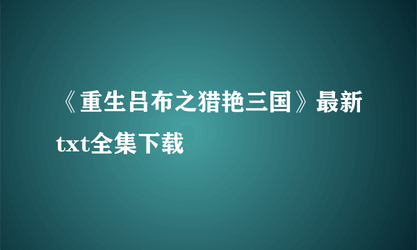 《重生吕布之猎艳三国》最新txt全集下载