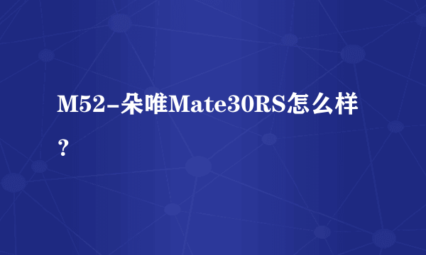 M52-朵唯Mate30RS怎么样？