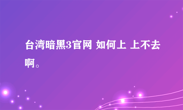 台湾暗黑3官网 如何上 上不去啊。