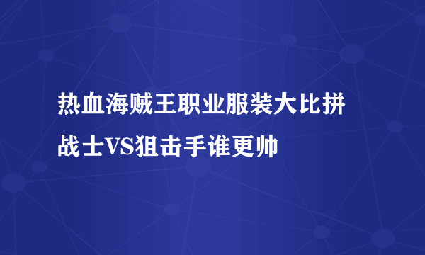 热血海贼王职业服装大比拼 战士VS狙击手谁更帅