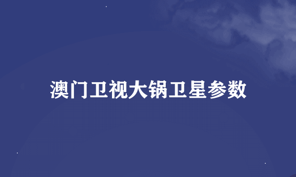 澳门卫视大锅卫星参数