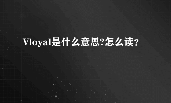 Vloyal是什么意思?怎么读？