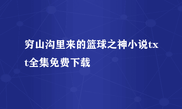 穷山沟里来的篮球之神小说txt全集免费下载