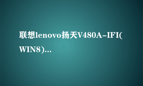 联想lenovo扬天V480A-IFI(WIN8)可不可以装win8.1系统