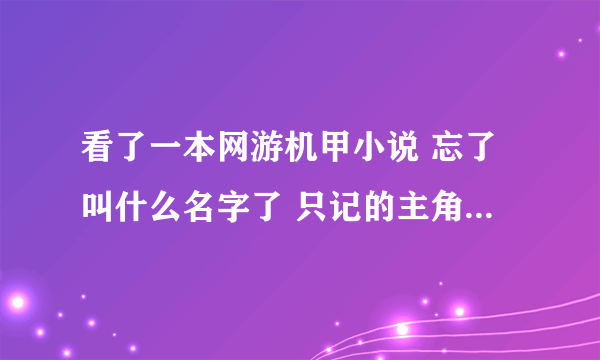 看了一本网游机甲小说 忘了叫什么名字了 只记的主角游戏里面叫穿云箭 好像里面还有个白起系统