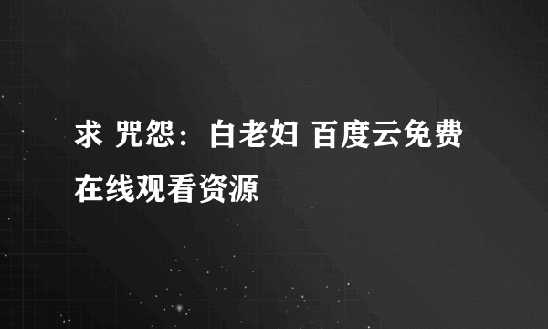 求 咒怨：白老妇 百度云免费在线观看资源