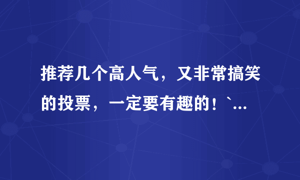 推荐几个高人气，又非常搞笑的投票，一定要有趣的！`·`~~