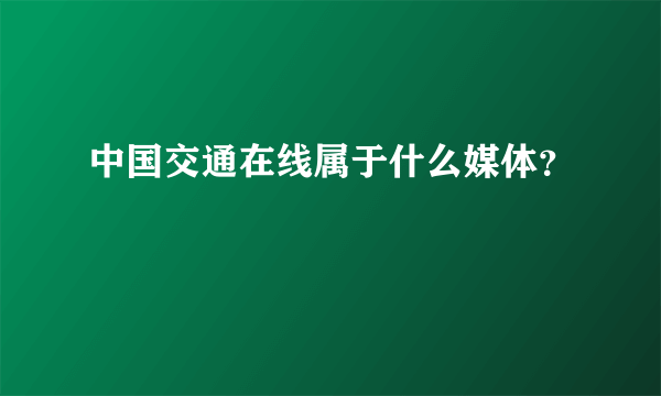 中国交通在线属于什么媒体？