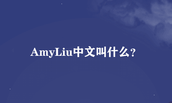 AmyLiu中文叫什么？