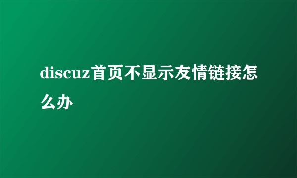 discuz首页不显示友情链接怎么办