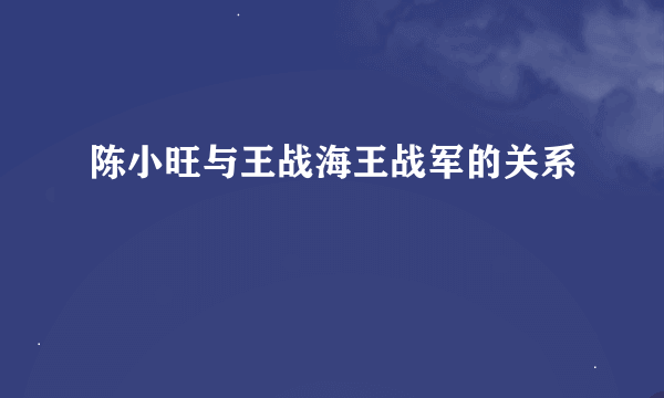 陈小旺与王战海王战军的关系