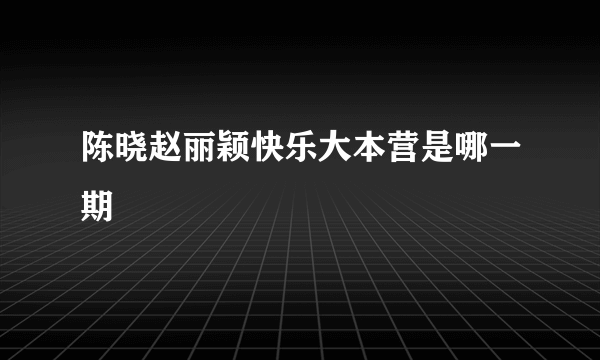 陈晓赵丽颖快乐大本营是哪一期