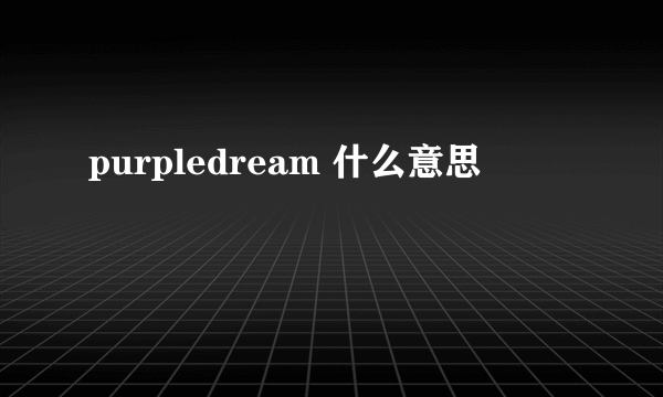 purpledream 什么意思