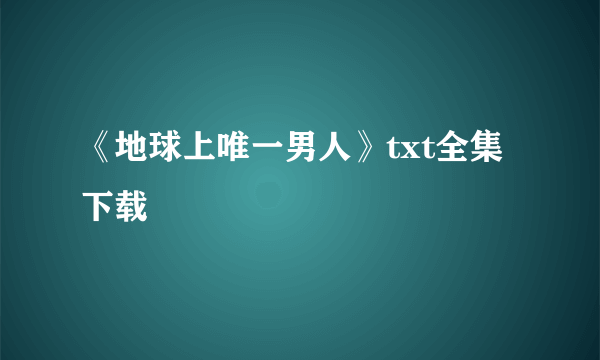 《地球上唯一男人》txt全集下载