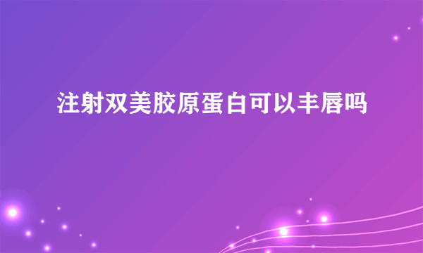 注射双美胶原蛋白可以丰唇吗