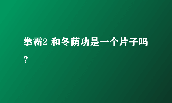 拳霸2 和冬荫功是一个片子吗？