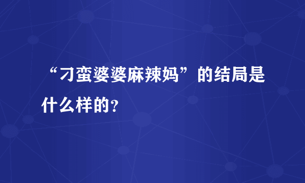 “刁蛮婆婆麻辣妈”的结局是什么样的？