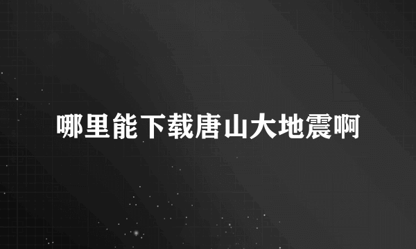 哪里能下载唐山大地震啊