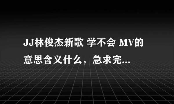 JJ林俊杰新歌 学不会 MV的意思含义什么，急求完整解答、