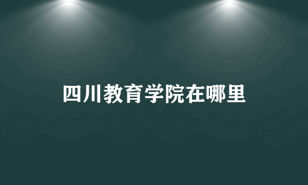 四川教育学院在哪里