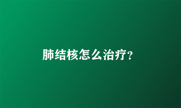 肺结核怎么治疗？