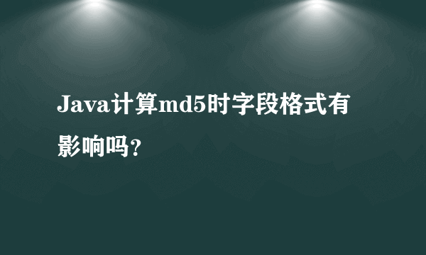 Java计算md5时字段格式有影响吗？