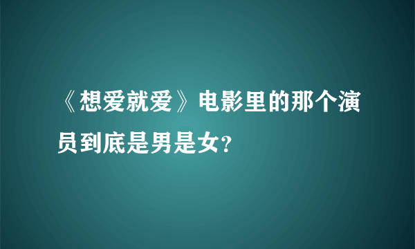 《想爱就爱》电影里的那个演员到底是男是女？