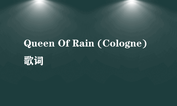 Queen Of Rain (Cologne) 歌词