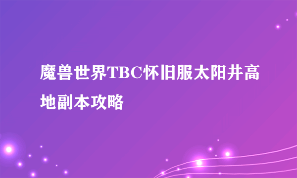 魔兽世界TBC怀旧服太阳井高地副本攻略