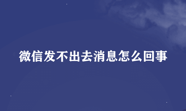 微信发不出去消息怎么回事