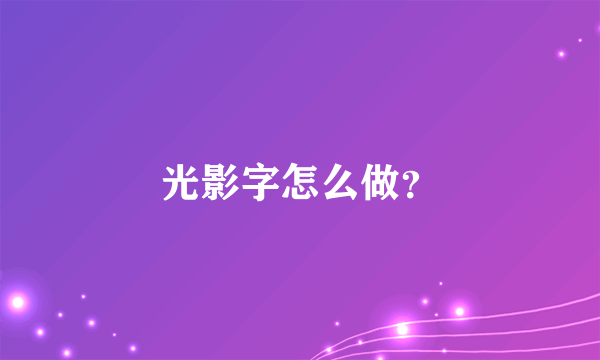 光影字怎么做？