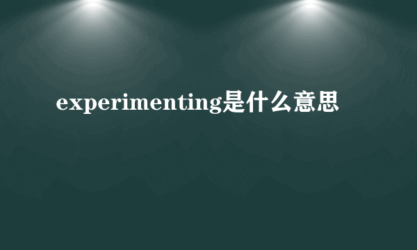 experimenting是什么意思