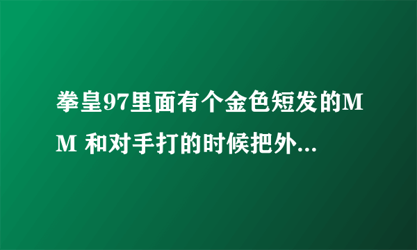 拳皇97里面有个金色短发的MM 和对手打的时候把外套脱掉扔给狗狗那叫什么