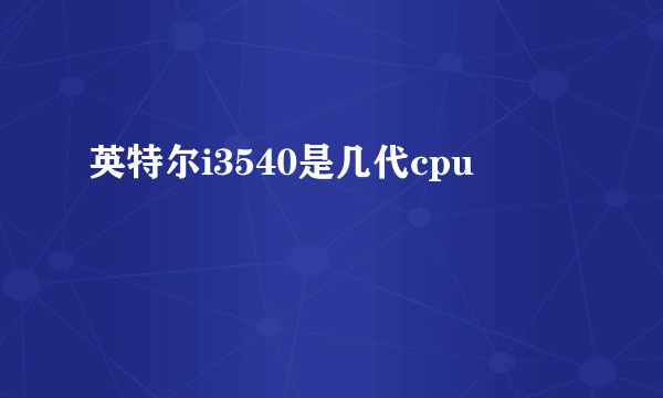 英特尔i3540是几代cpu