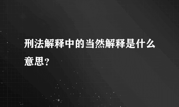 刑法解释中的当然解释是什么意思？