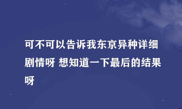 可不可以告诉我东京异种详细剧情呀 想知道一下最后的结果呀